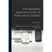 The Modern Manufacture of Portland Cement: a Handbook for Manufacturers, Users, and All Interested in Portland Cement
