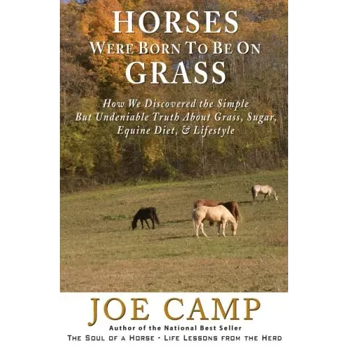 Horses Were Born to be on Grass: How We Discovered the Simple But Undeniable Truth About Grass, Sugar, Equine Diet, & Lifestyle