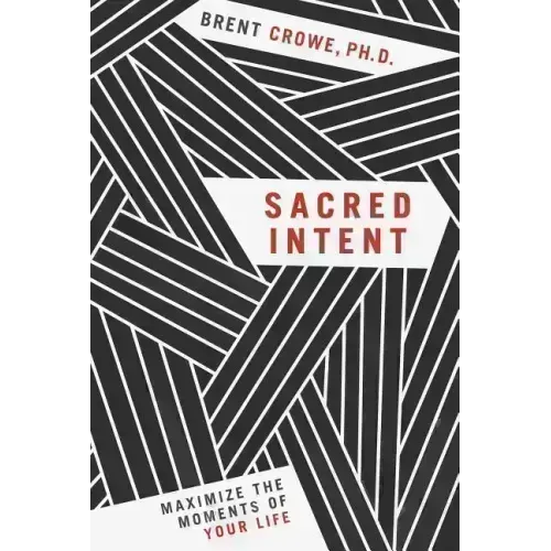 Sacred Intent: Maximize the Moments of Your Life