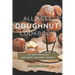 All Ages Doughnut Cookbook: The Most Delicious and Sweet Doughnut Recipes