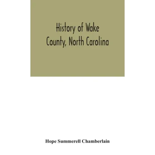 History of Wake County, North Carolina: with sketches of those who have most influenced its development