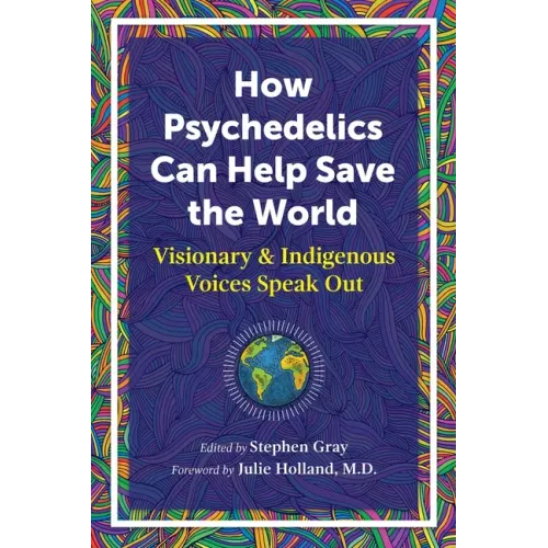 How Psychedelics Can Help Save the World: Visionary and Indigenous Voices Speak Out