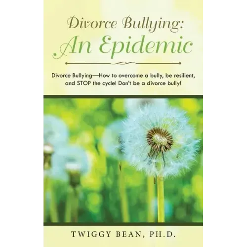 Divorce Bullying: an Epidemic: Divorce Bullying-How to Overcome a Bully, Be Resilient, and Stop the Cycle! Don'T Be a Divorce Bully!