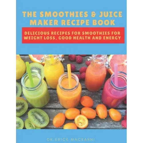 The Smoothies & Juice Maker Recipe Book: Delicious recipes for smoothies for weight loss, good health and energy