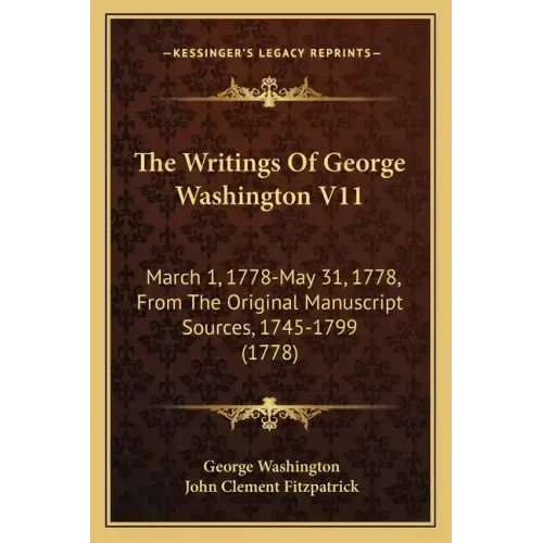 The Writings Of George Washington V11: March 1, 1778-May 31, 1778, From The Original Manuscript Sources, 1745-1799 (1778)