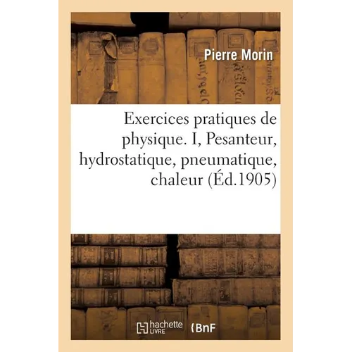 Exercices Pratiques de Physique. I, Pesanteur, Hydrostatique, Pneumatique
