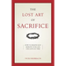 The Lost Art of Sacrifice: A Spiritual Guide for Denying Yourself, Embracing the Cross, and Finding Joy