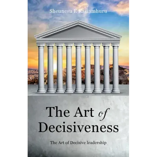The Art of Decisiveness: The Art of Decisive Leadership