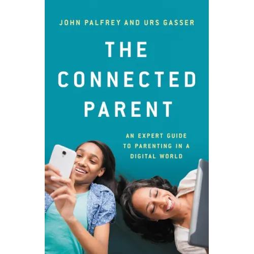 The Connected Parent: An Expert Guide to Parenting in a Digital World