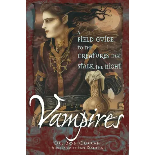 Vampires: A Field Guide to the Creatures That Stalk the Night