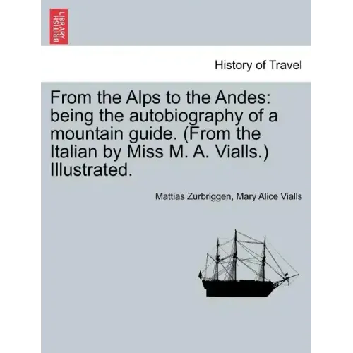 From the Alps to the Andes: Being the Autobiography of a Mountain Guide. (from the Italian by Miss M. A. Vialls.) Illustrated.