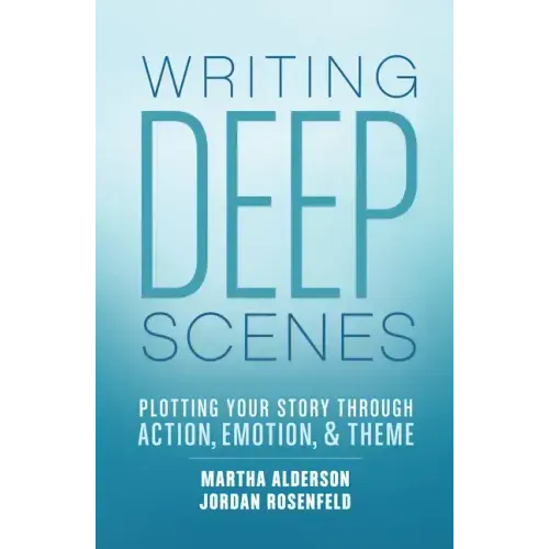 Writing Deep Scenes: Plotting Your Story Through Action, Emotion, and Theme