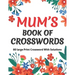 Mums Book Of Crosswords: Large Print Crossword Book For Adults With Including 80 Large Print Puzzles With Solutions For Adults Mums And Senior Grandma