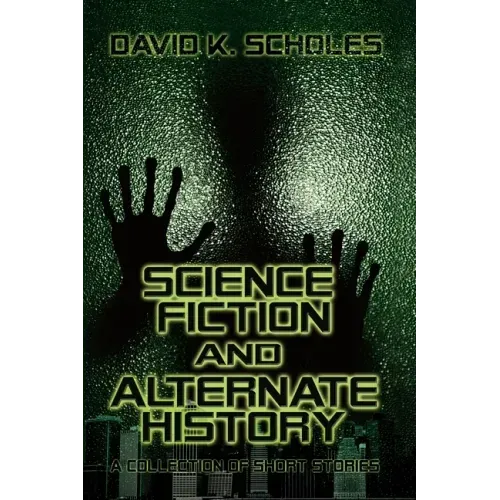 Science Fiction and Alternate History: A Collection of Short Stories