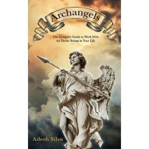 Archangels: The Complete Guide to Work With the Divine Beings in Your Daily Life