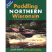 Paddling Northern Wisconsin: 85 Great Trips by Canoe and Kayak