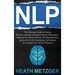 Nlp: The Ultimate Guide to Using Neuro-Linguistic Programming for Persuasion, Negotiation, Mind Control, and Manipulation,