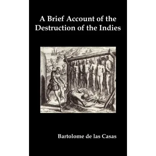 A Brief Account of the Destruction of the Indies, Or, a Faithful Narrative of the Horrid and Unexampled Massacres Committed by the Popish Spanish Pa