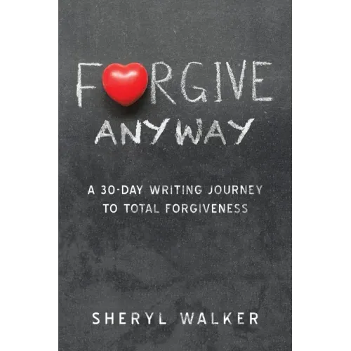 Forgive Anyway: A 30-Day Writing Journey to Total Forgiveness