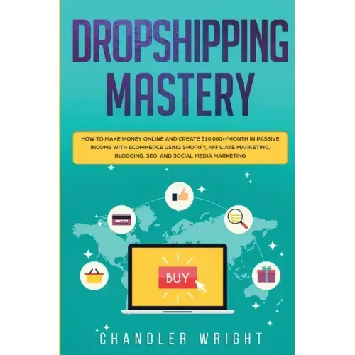 Dropshipping: Mastery - How to Make Money Online and Create $10,000+/Month in Passive Income with Ecommerce Using Shopify, Affiliate