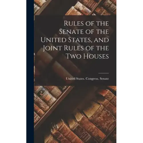 Rules of the Senate of the United States, and Joint Rules of the Two Houses