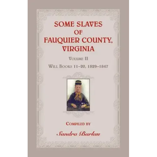 Some Slaves of Fauquier County, Virginia, Volume II: Will Books 11-20, 1829-1847