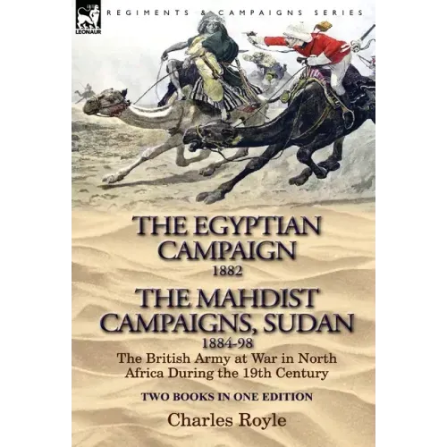 The Egyptian Campaign, 1882 & the Mahdist Campaigns, Sudan 1884-98 Two Books in One Edition: The British Army at War in North Africa During the 19th C