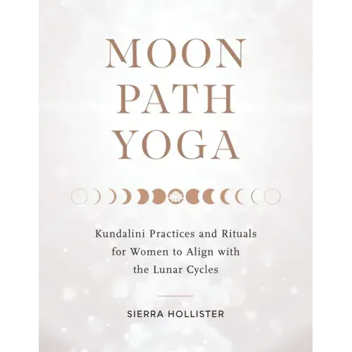 Moon Path Yoga: Kundalini Practices and Rituals for Women to Align with the Lunar Cycles