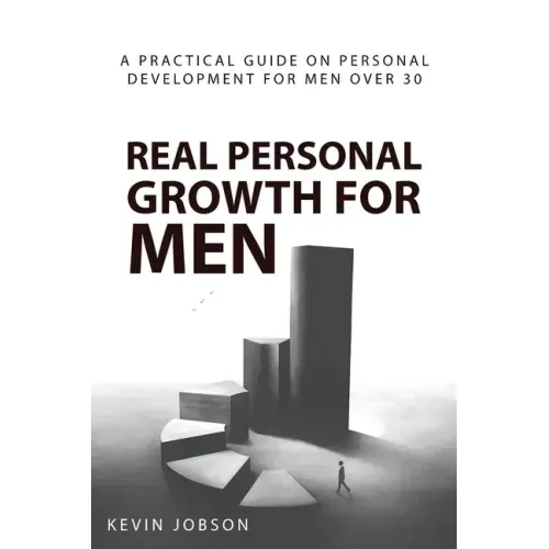 Real Personal Growth for Men: A Practical Guide on Personal Development for Men Over 30