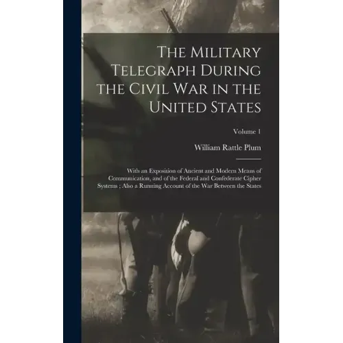 The Military Telegraph During the Civil War in the United States: With an Exposition of Ancient and Modern Means of Communication, and of the Federal