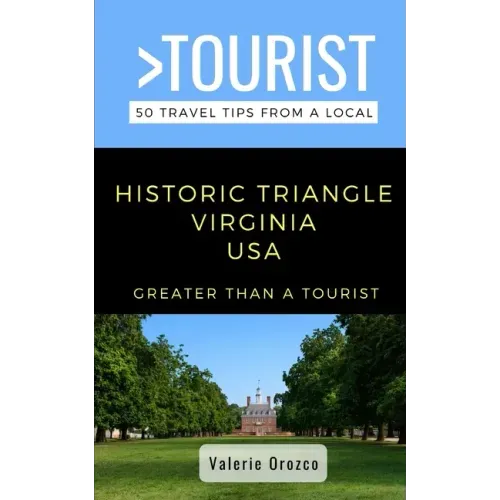 Greater Than a Tourist- Historic Triangle Virginia USA: 50 Travel Tips from a Local