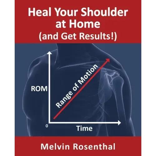 Heal Your Shoulder at Home (and Get Results!): Self-treatment rehab guide for shoulder pain from frozen shoulder, bursitis and other rotator cuff issu