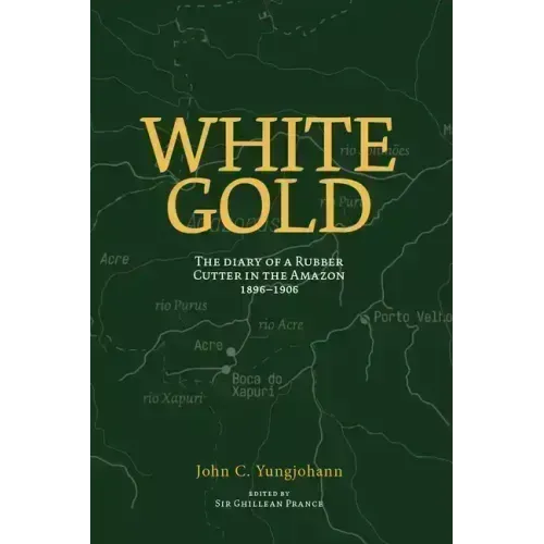 White Gold: The Diary of a Rubber Cutter in the Amazon 1906 - 1916