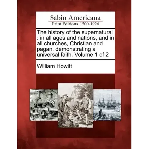 The history of the supernatural: in all ages and nations, and in all churches, Christian and pagan, demonstrating a universal faith. Volume 1 of 2