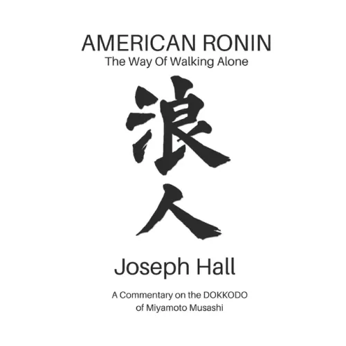American Ronin: THE WAY OF WALKING ALONE: A Commentary on Miyamoto Musashi's DOKKODO