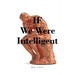 IF We Were Intelligent