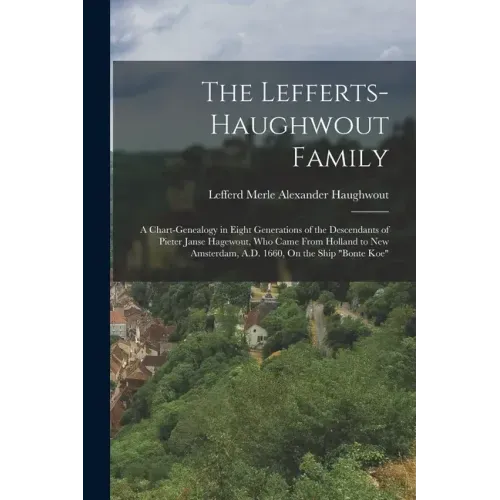 The Lefferts-Haughwout Family: A Chart-Genealogy in Eight Generations of the Descendants of Pieter Janse Hagewout, Who Came From Holland to New Amste