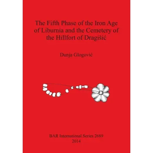 The Fifth Phase of the Iron Age of Liburnia and the Cemetery of the Hillfort of Dragisic