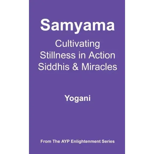 Samyama - Cultivating Stillness in Action, Siddhis and Miracles: (AYP Enlightenment Series)