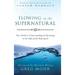 Flowing in the Supernatural: Your Guide to Understanding and Operating in the Gifts of the Holy Spirit
