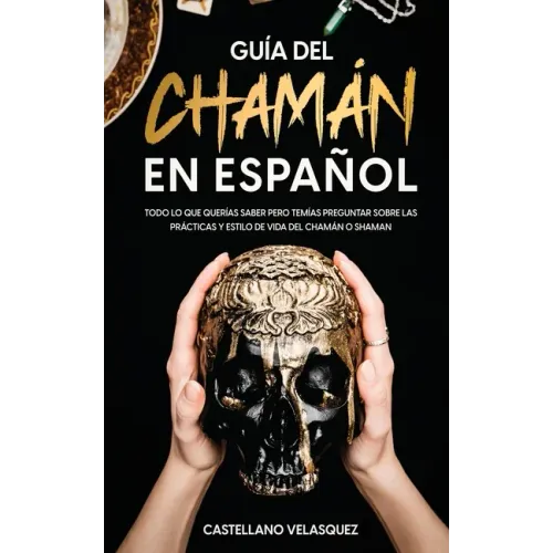 Guía del Chamán en Español: Todo lo que Querías Saber pero Temías Preguntar sobre las Prácticas y Estilo de Vida del Chamán o Shaman