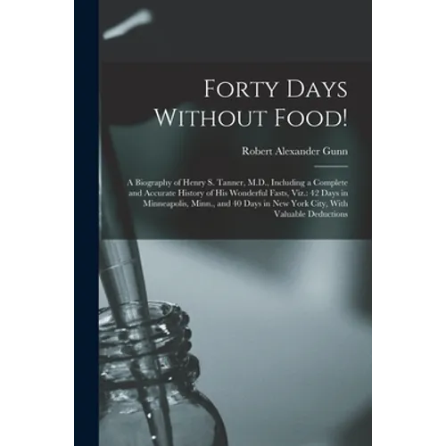 Forty Days Without Food!: A Biography of Henry S. Tanner, M.D., Including a Complete and Accurate History of His Wonderful Fasts, Viz.: 42 Days
