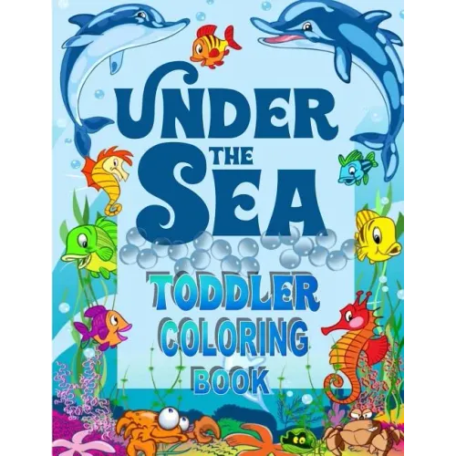 Under The Sea Toddler Coloring Book: Ocean Coloring Book for Toddlers & Preschoolers with Cute Sea Creatures