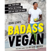 Badass Vegan: Fuel Your Body, Ph*ck the System, and Live Your Life Right: A Cookbook