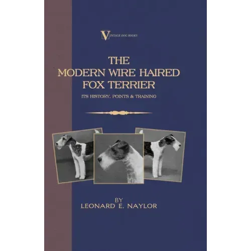 The Modern Wire Haired Fox Terrier - Its History, Points & Training (A Vintage Dog Books Breed Classic): Vintage Dog Books