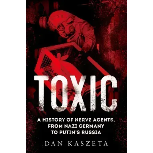 Toxic: A History of Nerve Agents, from Nazi Germany to Putin's Russia