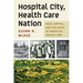 Hospital City, Health Care Nation: Race, Capital, and the Costs of American Health Care