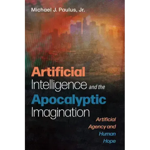 Artificial Intelligence and the Apocalyptic Imagination: Artificial Agency and Human Hope
