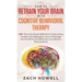How to Retrain Your Brain with Cognitive Behavioral Therapy: CBT: The Only Proven Method to Overcoming Anxiety and Depression. How to Manage Your Emot