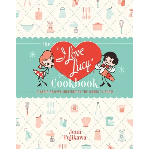 The I Love Lucy Cookbook: Classic Recipes Inspired by the Iconic TV Show